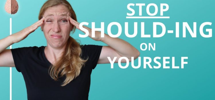 Please stop “shoulding” on yourself!